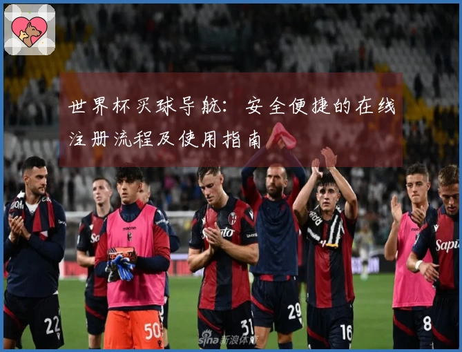 世界杯买球导航：安全便捷的在线注册流程及使用指南