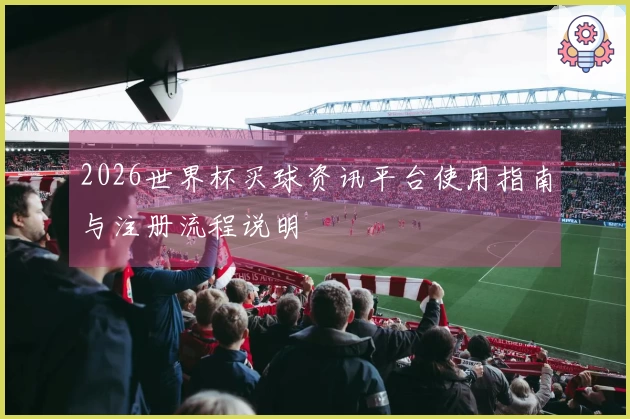 2026世界杯买球资讯平台使用指南与注册流程说明