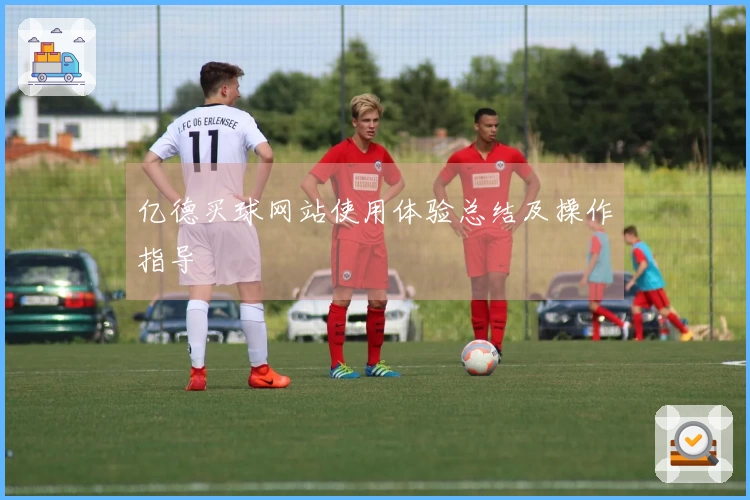 亿德买球网站使用体验总结及操作指导
