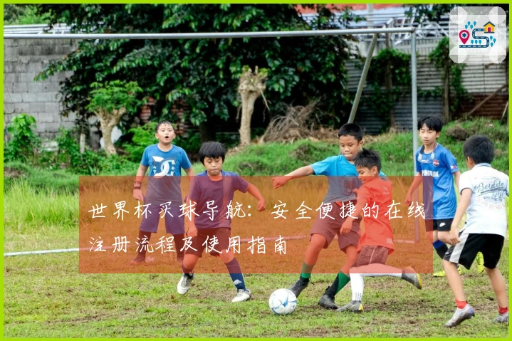 世界杯买球导航：安全便捷的在线注册流程及使用指南