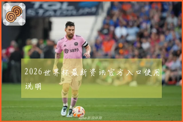 2026世界杯最新资讯官方入口使用说明