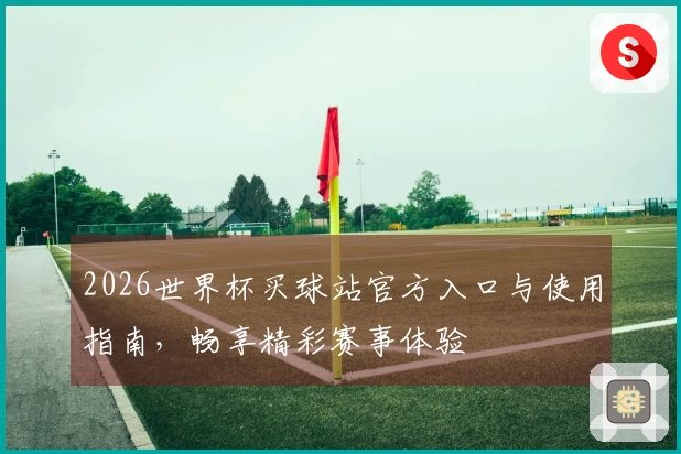 2026世界杯买球站官方入口与使用指南，畅享精彩赛事体验